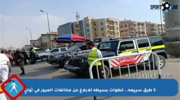 5 طرق سريعة.. خطوات بسيطة للإبلاغ عن مخالفات المرور في ثوانٍ